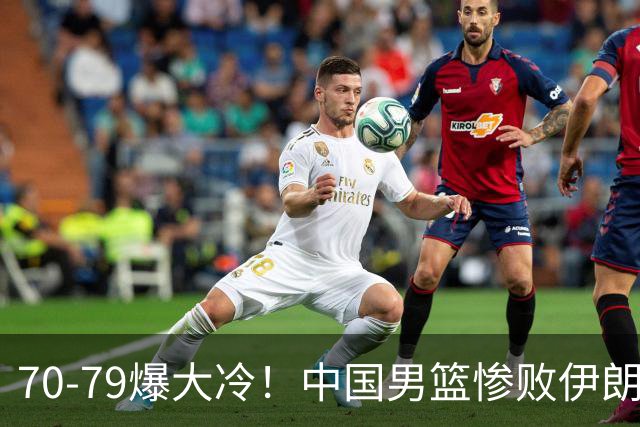 70-79爆大冷！中国男篮惨败伊朗，连输2场无缘奖牌，郭士强下课吧