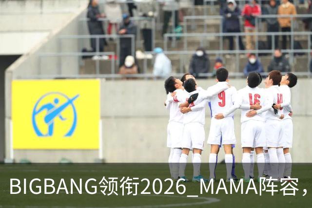 BIGBANG领衔2026 MAMA阵容，两晚连开，首批名单曝光
