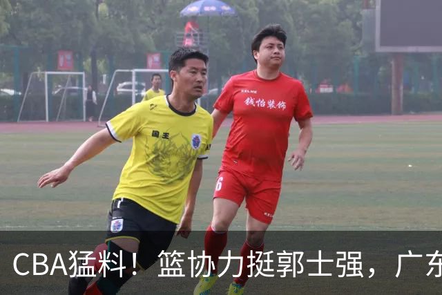 CBA猛料！篮协力挺郭士强，广东接触两名NBA内线，王哲林沈梓捷通过补测