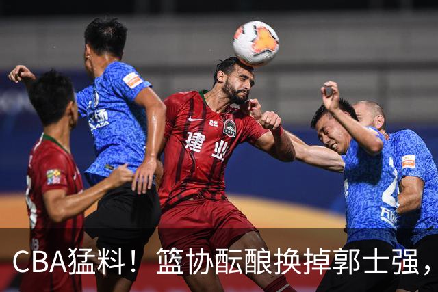 CBA猛料！篮协酝酿换掉郭士强，上海签下拉塞尔，北控舍弃尼克斯