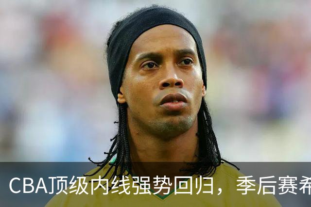 CBA顶级内线强势回归，季后赛希望重燃，杜锋欣慰