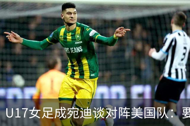 U17女足成宛迪谈对阵美国队：要争取拿小组第一，将全力以赴